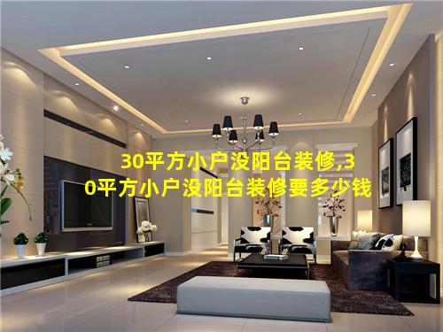 30平方小户没阳台装修,30平方小户没阳台装修要多少钱