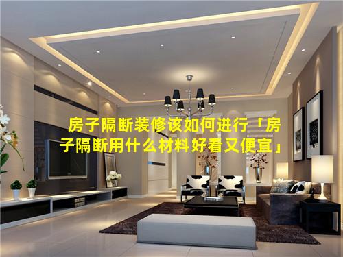 房子隔断装修该如何进行「房子隔断用什么材料好看又便宜」